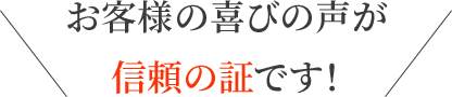 お客様の喜びの声が信頼の証です!
