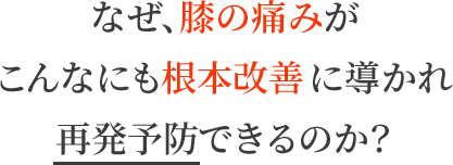 なぜ、膝の痛みがこんなにも根本改善し再発予防できるのか?