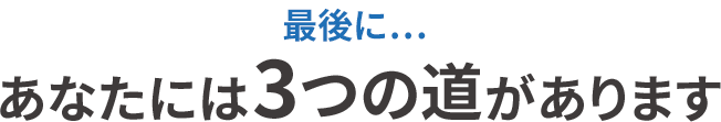 最後に...あなたには3つの道があります。