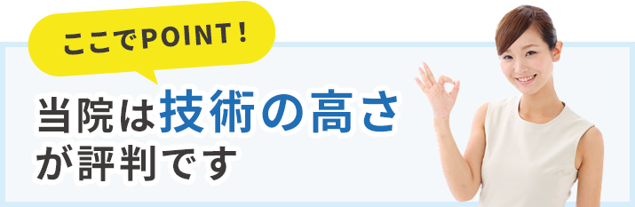 当院は技術の高さが評判です!