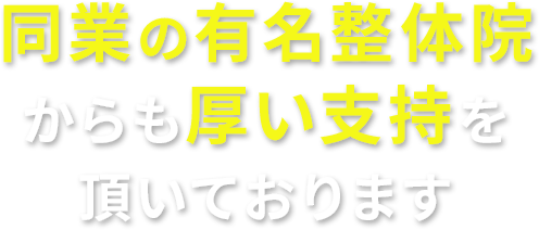 同業の有名整体院からも厚い支持を頂いております
